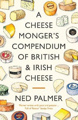 A Cheesemonger's Compendium of British & Irish Cheese - Ned Palmer