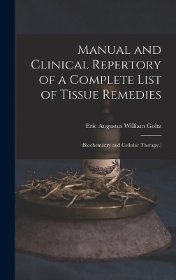 Manual and Clinical Repertory of a Complete List of Tissue Remedies - Eric Augustus William Goltz