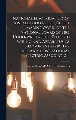 "National Electrical Code" Installation Rules (except Marine Work) of the National Board of Fire Underwriters for Electric Wiring and Apparatus, as Recommended by the Underwriters' National Electric Association - 