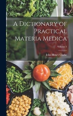 A Dictionary of Practical Materia Medica; Volume 1 - John Henry Clarke