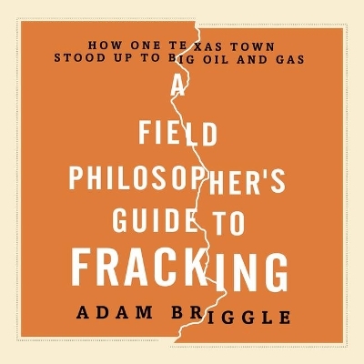 A Field Philosopher's Guide to Fracking - Adam Briggle