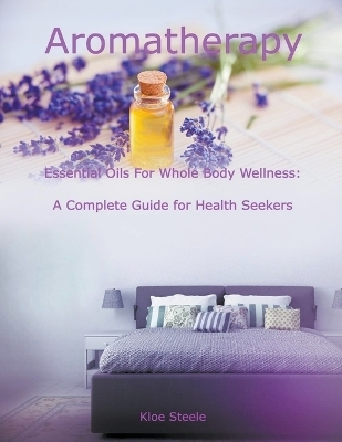 Aromatherapy - Essential Oils For Whole Body Wellness - Kloe Steele