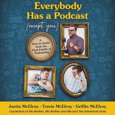 Everybody Has a Podcast (Except You) - Travis McElroy, Justin McElroy, Griffin McElroy