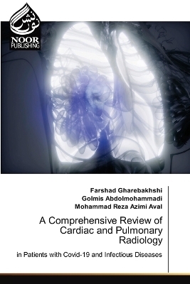 A Comprehensive Review of Cardiac and Pulmonary Radiology - Farshad Gharebakhshi, Golmis Abdolmohammadi, Mohammad Reza Azimi Aval