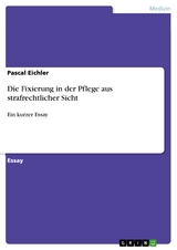 Die Fixierung in der Pflege aus strafrechtlicher Sicht - Pascal Eichler