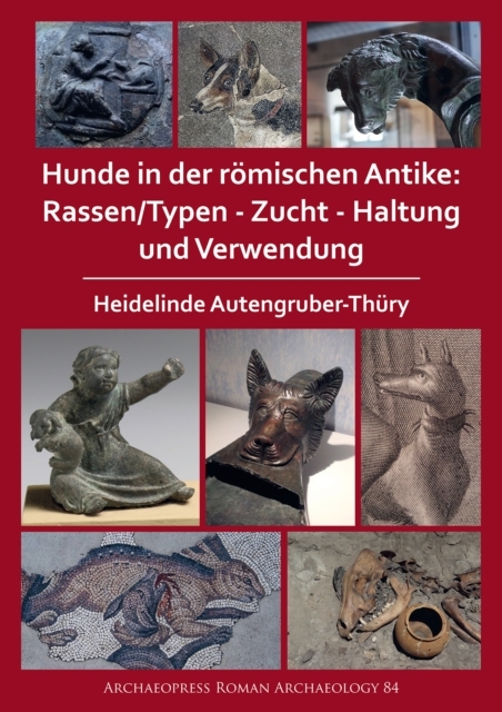 Hunde in der römischen Antike: Rassen/Typen - Zucht - Haltung und Verwendung -  Heidelinde Autengruber-Thury