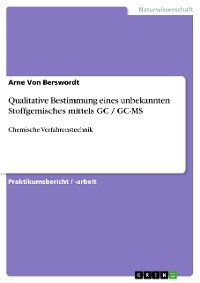 Qualitative Bestimmung eines unbekannten Stoffgemisches mittels GC / GC-MS - Arne Von Berswordt