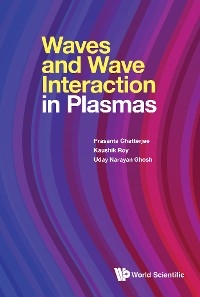 WAVES AND WAVE INTERACTION IN PLASMAS - Prasanta Chatterjee, Kaushik Roy, Uday Narayan Ghosh
