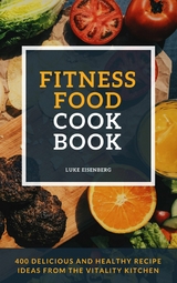 Fitness Food Cookbook: 400 Delicious And Healthy Recipe Ideas From The Vitality Kitchen - Luke Eisenberg