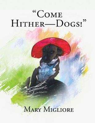 "Come Hither - Dogs!" - Mary Migliore