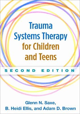 Trauma Systems Therapy for Children and Teens, Second Edition - Glenn N. Saxe, B. Heidi Ellis, Adam D. Brown