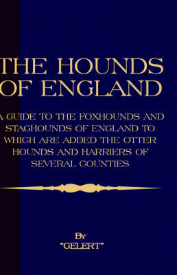 The Hounds of England - A Guide to the Foxhounds and Staghounds of England to Which Are Added the Otter Hounds and Harriers of Several Counties. (History of Foxhunting Series) -  "Gelert"