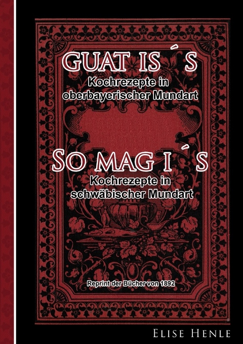 "Guat is´s" - Kochrezepte in oberbayerischer Mundart & "So mag i´s" - Kochrezepte in schwäbischer Mundart - Elise Henle