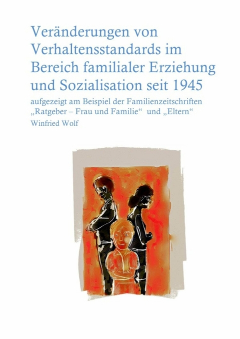Veränderungen von Verhaltensstandards im Bereich familialer Erziehung und Sozialisation seit 1945 - Winfried Wolf
