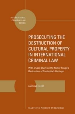 Prosecuting the Destruction of Cultural Property in International Criminal Law - Caroline Ehlert