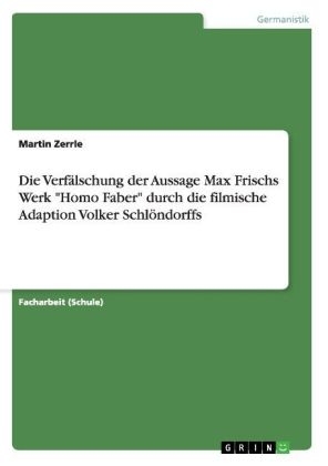 Die VerfÃ¤lschung der Aussage Max Frischs Werk "Homo Faber" durch die filmische Adaption Volker SchlÃ¶ndorffs - Martin Zerrle
