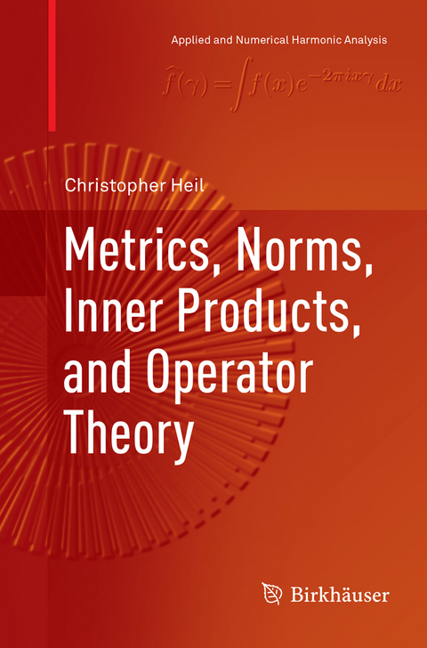 Metrics, Norms, Inner Products, and Operator Theory - Christopher Heil
