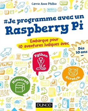 #Je programme avec un Raspberry Pi : embarque pour 10 aventures ludiques avec Python, Minecraft, Scratch - Carrie Anne Philbin
