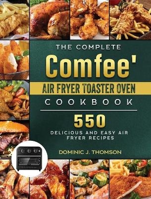 The Complete Comfee' Air Fryer Toaster Oven Cookbook - Dominic J Thomson