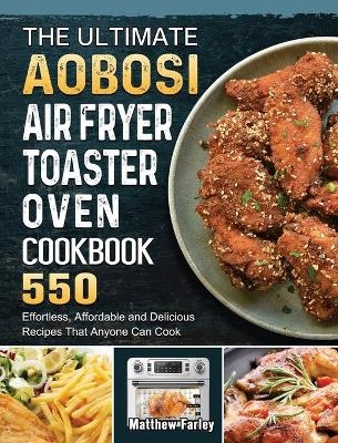 The Ultimate Aobosi Air Fryer Toaster Oven Cookbook - Matthew Farley