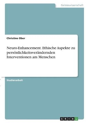 Neuro-Enhancement. Ethische Aspekte zu persÃ¶nlichkeitsverÃ¤ndernden Interventionen am Menschen - Christine Ober