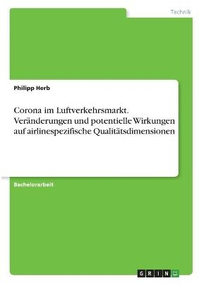Corona im Luftverkehrsmarkt. Ver&Atilde;&curren;nderungen und potentielle Wirkungen auf airlinespezifische Qualit&Atilde;&curren;tsdimensionen - Philipp Herb