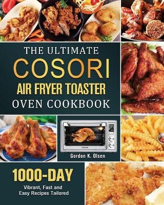 The Ultimate Cosori Air Fryer Toaster Oven Cookbook - Gordon K Olsen