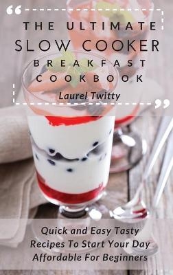 The Ultimate Slow Cooker Breakfast Cookbook - Laurel Twitty