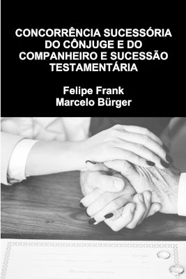 Concorr&ecirc;ncia Sucess&oacute;ria Do C&ocirc;njuge E Do Companheiro E Sucess&atilde;o Testament&aacute;ria - Felipe Frank, Marcelo B&uuml;rger