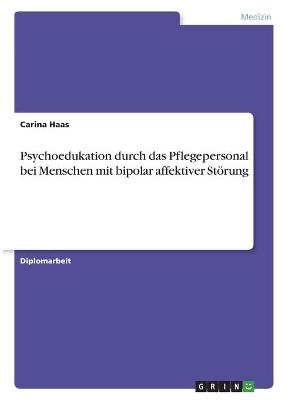Psychoedukation durch das Pflegepersonal bei Menschen mit bipolar affektiver St&Atilde;&para;rung - Carina Haas