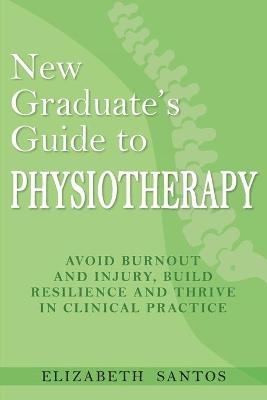 New Graduate's Guide to Physiotherapy - Elizabeth Santos