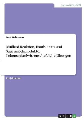 Maillard-Reaktion, Emulsionen und Sauermilchprodukte. Lebensmittelwissenschaftliche &Atilde;bungen - Ines Ochmann