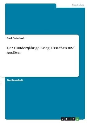 Der Hundertj&Atilde;&curren;hrige Krieg. Ursachen und Ausl&Atilde;&para;ser - Carl Osterhold