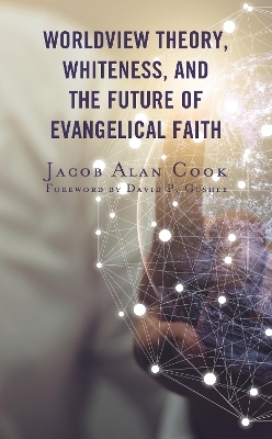 Worldview Theory, Whiteness, and the Future of Evangelical Faith - Jacob  Alan Cook