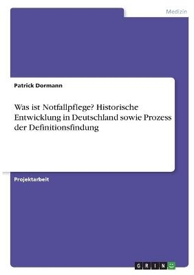 Was ist Notfallpflege? Historische Entwicklung in Deutschland sowie Prozess der Definitionsfindung - Patrick Dormann