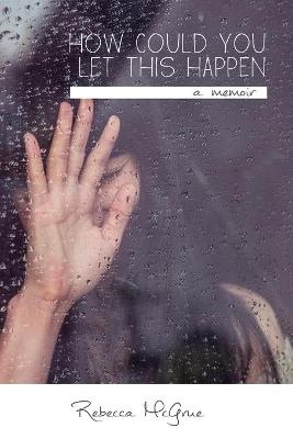 How Could You Let This Happen - Rebecca M McGrue