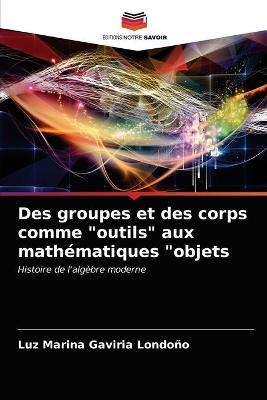 Des groupes et des corps comme "outils" aux mathématiques "objets - Luz Marina Gaviria Londoño