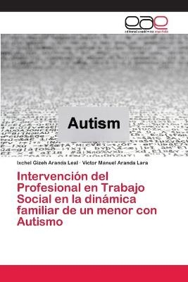 Intervenci&oacute;n del Profesional en Trabajo Social en la din&aacute;mica familiar de un menor con Autismo - Ixchel Gizeh Aranda Leal, V&iacute;ctor Manuel Aranda Lara