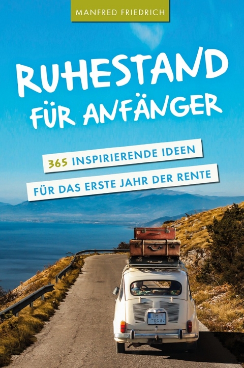 Ruhestand f&uuml;r Anf&auml;nger - 365 inspirierende Ideen f&uuml;r das erste Jahr der Rente - Manfred Friedrich