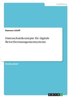 Datenschutzkonzepte f&Atilde;&frac14;r digitale Bewerbermanagementsysteme - Ramona Schiff