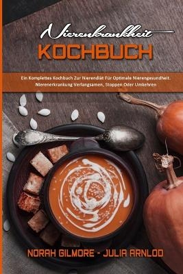 Nierenkrankheit Kochbuch - Norah Gilmore, Julia Arnlod