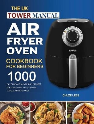 The UK Tower Manual Air Fryer Oven Cookbook For Beginners - Chloe Lees