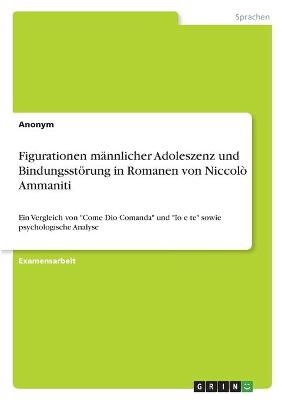 Figurationen m&Atilde;&curren;nnlicher Adoleszenz und Bindungsst&Atilde;&para;rung in Romanen von Niccol&Atilde;&sup2; Ammaniti -  Anonym