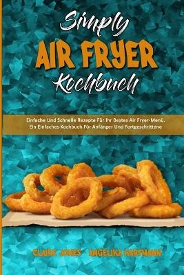 Simply Air Fryer Kochbuch - Claire Jones, Angelika Hartmann