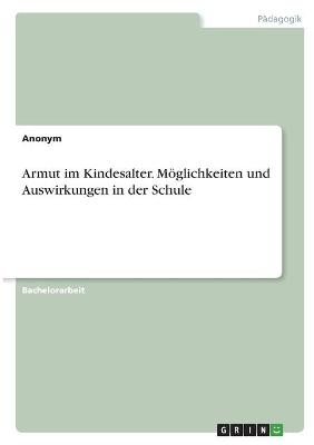 Armut im Kindesalter. M&ouml;glichkeiten und Auswirkungen in der Schule -  Anonym