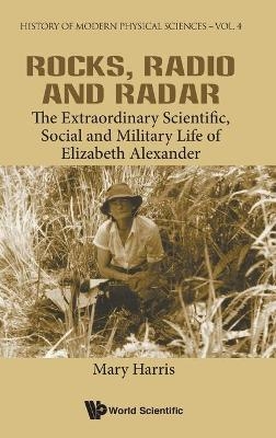 Rocks, Radio And Radar: The Extraordinary Scientific, Social And Military Life Of Elizabeth Alexander - Mary Elizabeth Harris