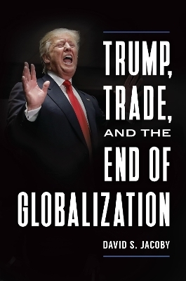 Trump, Trade, and the End of Globalization - David Steven Jacoby