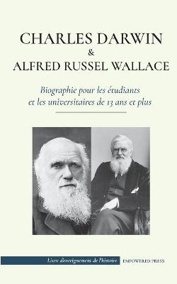 Charles Darwin et Alfred Wallace - Biographie pour les &eacute;tudiants et les universitaires de 13 ans et plus - Empowered Press, Cristo Origen