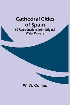 Cathedral Cities Of Spain; 60 Reproductions From Original Water Colours