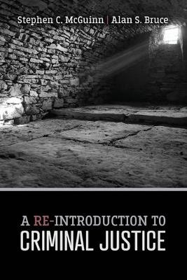 A Re-Introduction to Criminal Justice - Stephen McGuinn, Alan Bruce